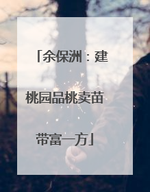 余保洲：建桃园品桃卖苗带富一方
